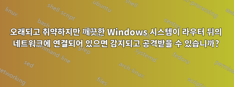 오래되고 취약하지만 깨끗한 Windows 시스템이 라우터 뒤의 네트워크에 연결되어 있으면 감지되고 공격받을 수 있습니까?