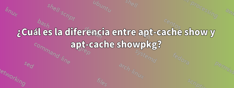 ¿Cuál es la diferencia entre apt-cache show y apt-cache showpkg?