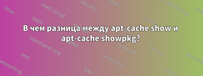 В чем разница между apt-cache show и apt-cache showpkg?