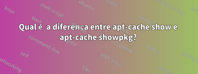 Qual é a diferença entre apt-cache show e apt-cache showpkg?