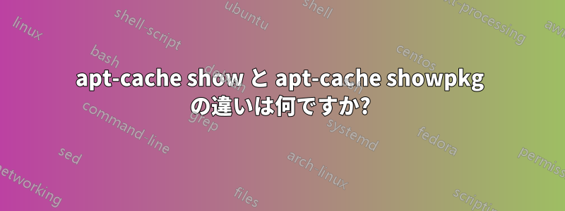 apt-cache show と apt-cache showpkg の違いは何ですか?