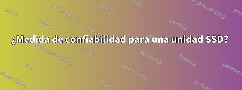 ¿Medida de confiabilidad para una unidad SSD?