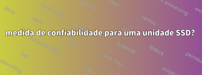 medida de confiabilidade para uma unidade SSD?