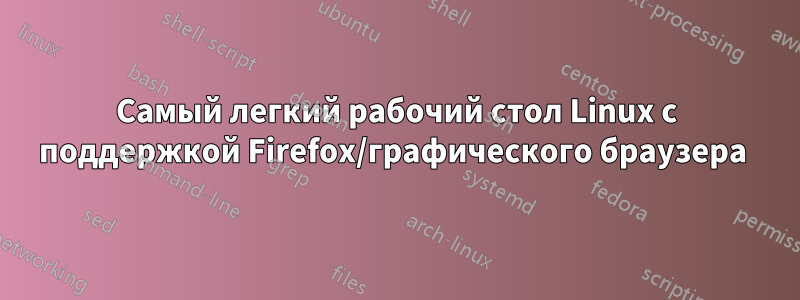 Самый легкий рабочий стол Linux с поддержкой Firefox/графического браузера 