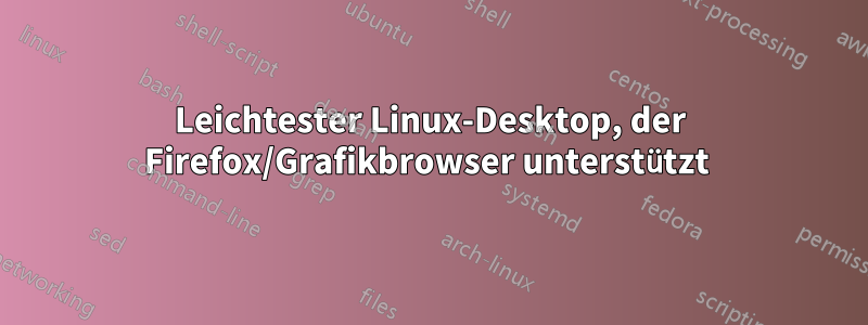 Leichtester Linux-Desktop, der Firefox/Grafikbrowser unterstützt 