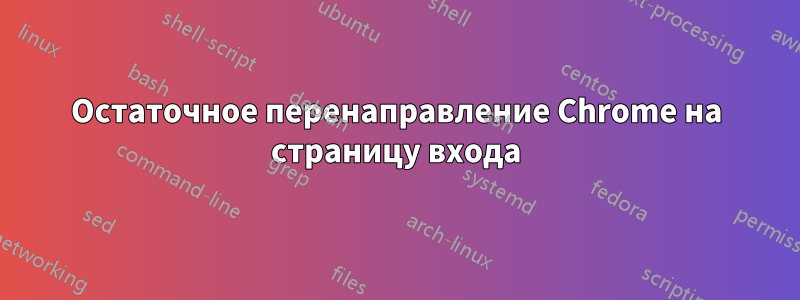 Остаточное перенаправление Chrome на страницу входа