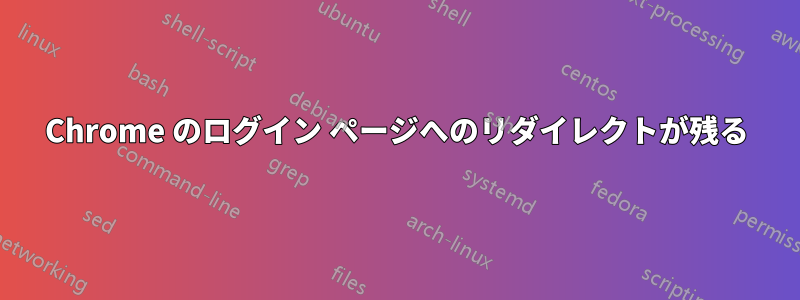 Chrome のログイン ページへのリダイレクトが残る