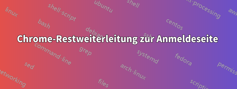 Chrome-Restweiterleitung zur Anmeldeseite