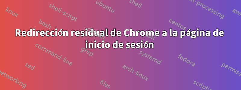 Redirección residual de Chrome a la página de inicio de sesión