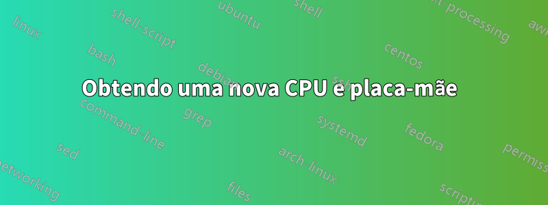 Obtendo uma nova CPU e placa-mãe 