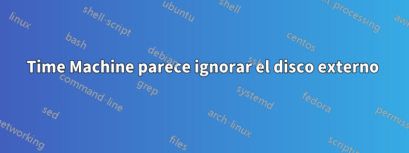 Time Machine parece ignorar el disco externo