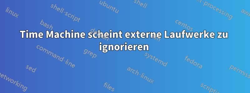 Time Machine scheint externe Laufwerke zu ignorieren