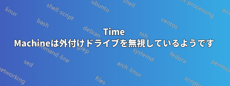 Time Machineは外付けドライブを無視しているようです