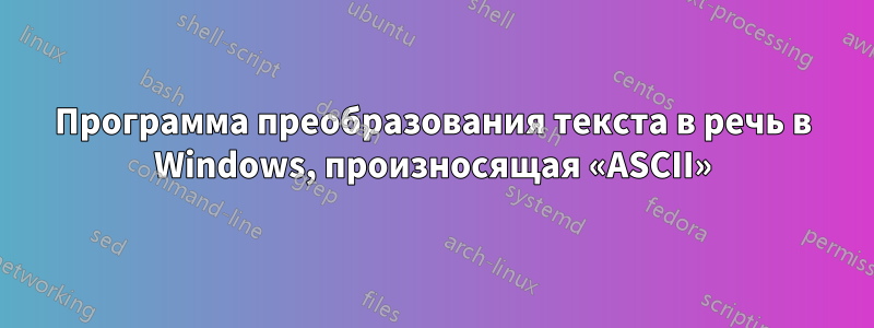 Программа преобразования текста в речь в Windows, произносящая «ASCII»