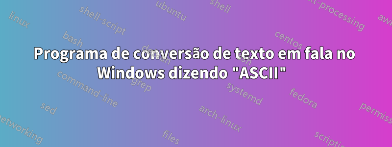 Programa de conversão de texto em fala no Windows dizendo "ASCII"