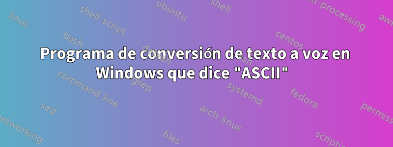 Programa de conversión de texto a voz en Windows que dice "ASCII"