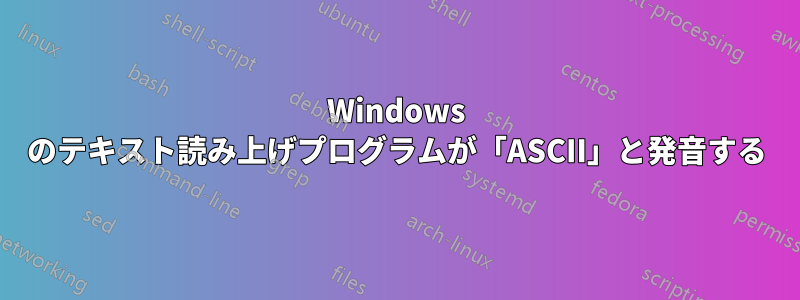 Windows のテキスト読み上げプログラムが「ASCII」と発音する