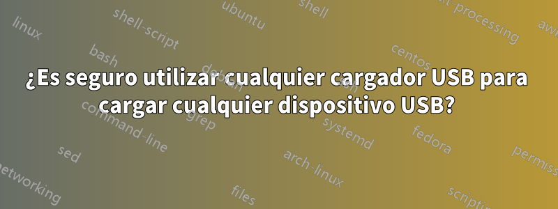 ¿Es seguro utilizar cualquier cargador USB para cargar cualquier dispositivo USB?