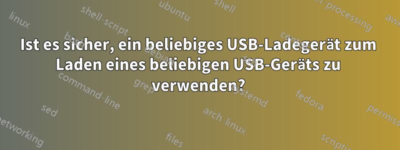 Ist es sicher, ein beliebiges USB-Ladegerät zum Laden eines beliebigen USB-Geräts zu verwenden?