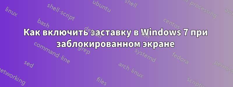 Как включить заставку в Windows 7 при заблокированном экране