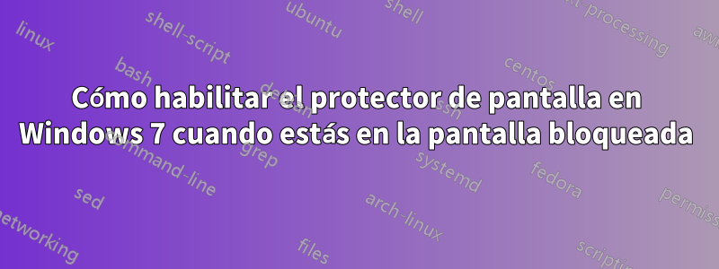 Cómo habilitar el protector de pantalla en Windows 7 cuando estás en la pantalla bloqueada