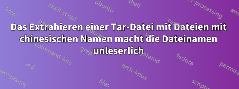 Das Extrahieren einer Tar-Datei mit Dateien mit chinesischen Namen macht die Dateinamen unleserlich