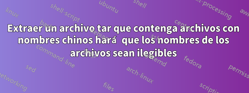 Extraer un archivo tar que contenga archivos con nombres chinos hará que los nombres de los archivos sean ilegibles