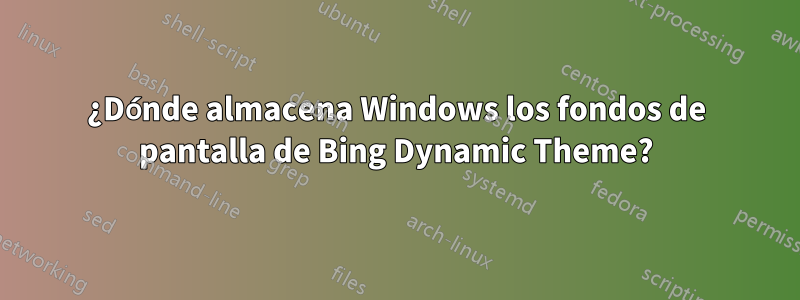 ¿Dónde almacena Windows los fondos de pantalla de Bing Dynamic Theme?