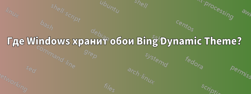 Где Windows хранит обои Bing Dynamic Theme?