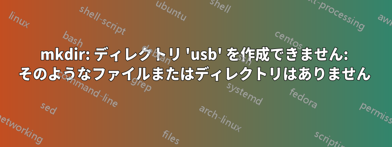 mkdir: ディレクトリ 'usb' を作成できません: そのようなファイルまたはディレクトリはありません