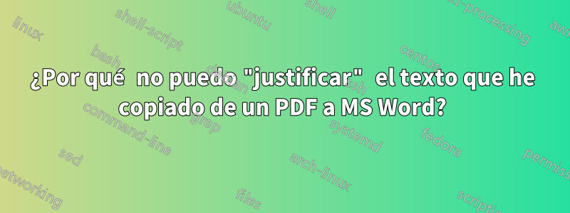 ¿Por qué no puedo "justificar" el texto que he copiado de un PDF a MS Word?