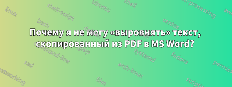 Почему я не могу «выровнять» текст, скопированный из PDF в MS Word?