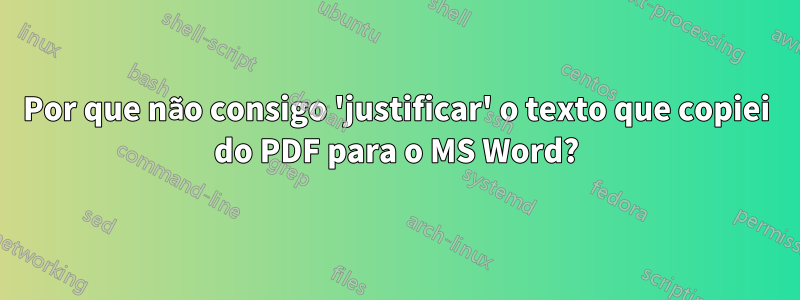 Por que não consigo 'justificar' o texto que copiei do PDF para o MS Word?