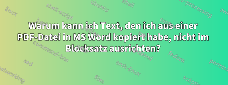 Warum kann ich Text, den ich aus einer PDF-Datei in MS Word kopiert habe, nicht im Blocksatz ausrichten?