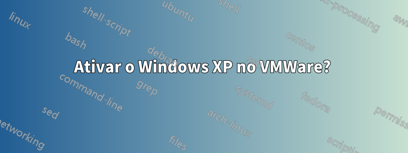 Ativar o Windows XP no VMWare?