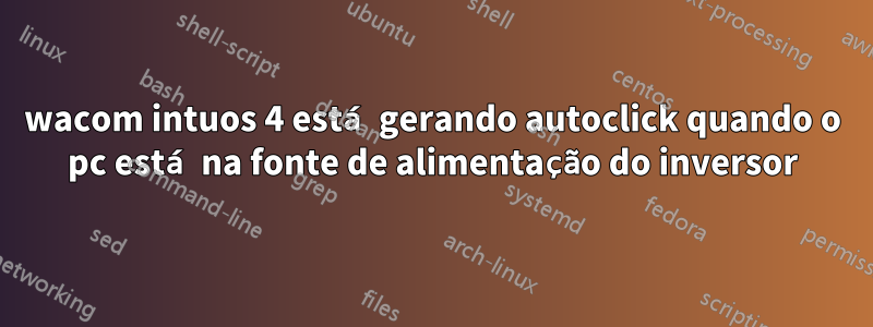 wacom intuos 4 está gerando autoclick quando o pc está na fonte de alimentação do inversor