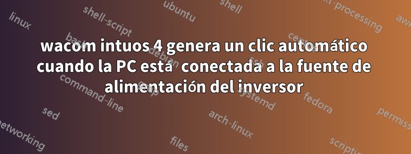 wacom intuos 4 genera un clic automático cuando la PC está conectada a la fuente de alimentación del inversor