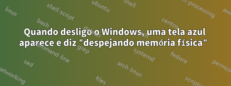 Quando desligo o Windows, uma tela azul aparece e diz "despejando memória física"