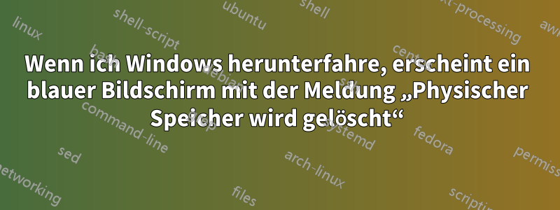 Wenn ich Windows herunterfahre, erscheint ein blauer Bildschirm mit der Meldung „Physischer Speicher wird gelöscht“