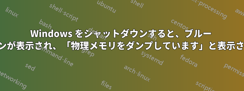 Windows をシャットダウンすると、ブルー スクリーンが表示され、「物理メモリをダンプしています」と表示されます。