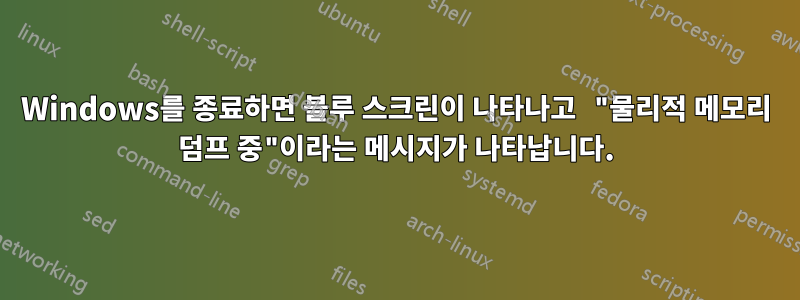 Windows를 종료하면 블루 스크린이 나타나고 "물리적 메모리 덤프 중"이라는 메시지가 나타납니다.