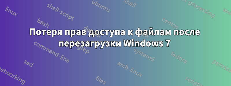 Потеря прав доступа к файлам после перезагрузки Windows 7