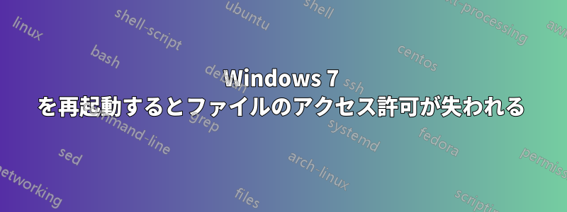 Windows 7 を再起動するとファイルのアクセス許可が失われる