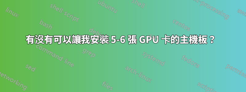 有沒有可以讓我安裝 5-6 張 GPU 卡的主機板？ 