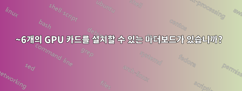 5~6개의 GPU 카드를 설치할 수 있는 마더보드가 있습니까? 