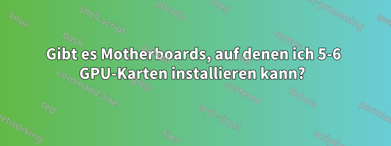 Gibt es Motherboards, auf denen ich 5-6 GPU-Karten installieren kann? 