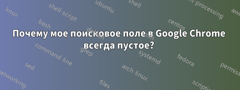 Почему мое поисковое поле в Google Chrome всегда пустое?