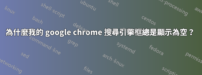 為什麼我的 google chrome 搜尋引擎框總是顯示為空？