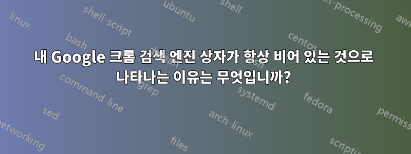 내 Google 크롬 검색 엔진 상자가 항상 비어 있는 것으로 나타나는 이유는 무엇입니까?