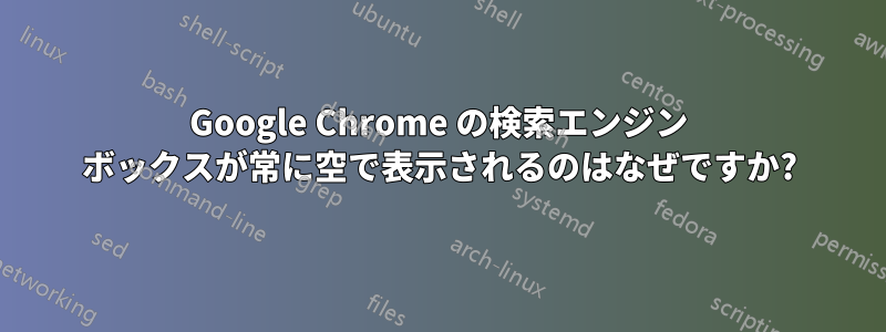 Google Chrome の検索エンジン ボックスが常に空で表示されるのはなぜですか?